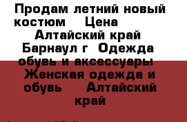 Продам летний,новый костюм. › Цена ­ 1 300 - Алтайский край, Барнаул г. Одежда, обувь и аксессуары » Женская одежда и обувь   . Алтайский край